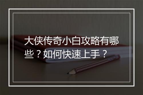 大侠传奇小白攻略有哪些？如何快速上手？
