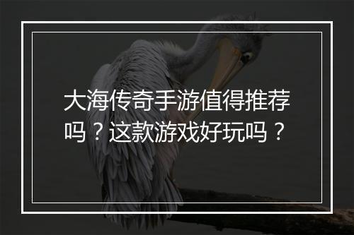 大海传奇手游值得推荐吗？这款游戏好玩吗？