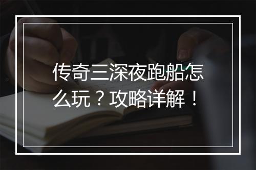 传奇三深夜跑船怎么玩？攻略详解！