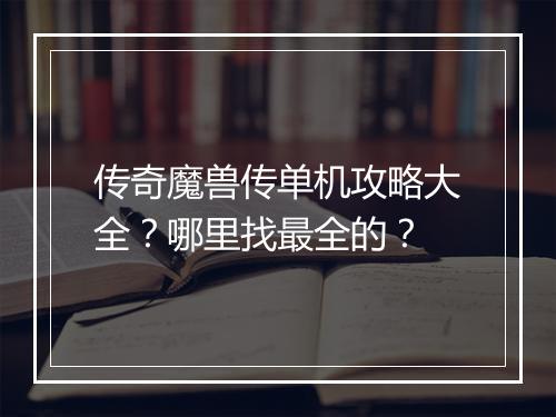 传奇魔兽传单机攻略大全？哪里找最全的？
