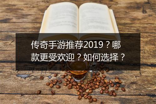 传奇手游推荐2019？哪款更受欢迎？如何选择？