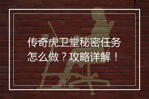 传奇虎卫堂秘密任务怎么做？攻略详解！