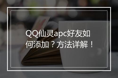 QQ仙灵apc好友如何添加？方法详解！