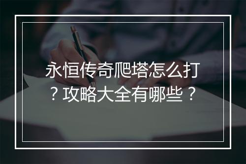 永恒传奇爬塔怎么打？攻略大全有哪些？