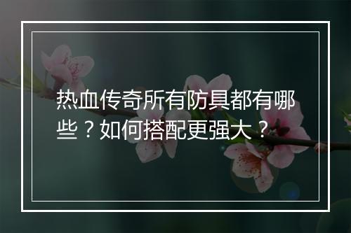 热血传奇所有防具都有哪些？如何搭配更强大？