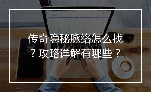 传奇隐秘脉络怎么找？攻略详解有哪些？