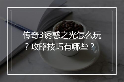 传奇3诱惑之光怎么玩？攻略技巧有哪些？