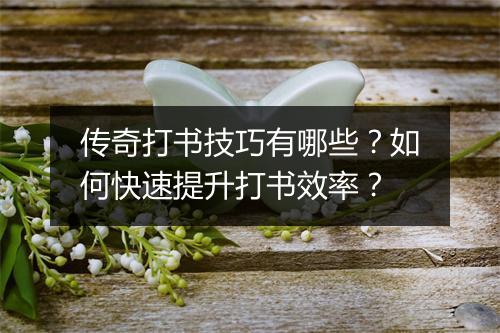 传奇打书技巧有哪些？如何快速提升打书效率？