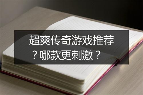 超爽传奇游戏推荐？哪款更刺激？