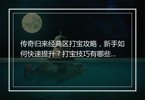 传奇归来经典区打宝攻略，新手如何快速提升？打宝技巧有哪些？