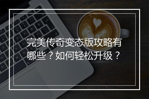 完美传奇变态版攻略有哪些？如何轻松升级？