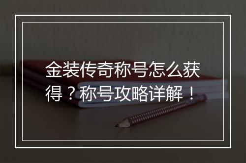 金装传奇称号怎么获得？称号攻略详解！