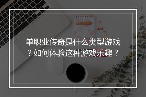 单职业传奇是什么类型游戏？如何体验这种游戏乐趣？
