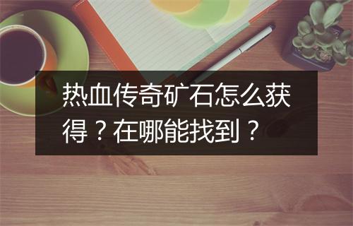 热血传奇矿石怎么获得？在哪能找到？