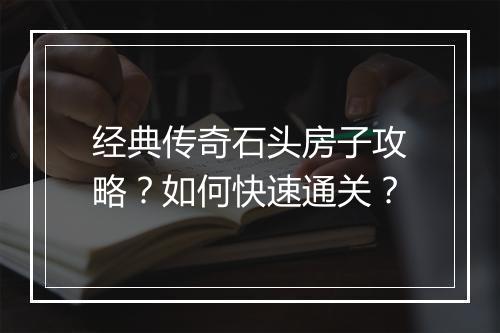 经典传奇石头房子攻略？如何快速通关？