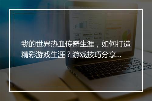 我的世界热血传奇生涯，如何打造精彩游戏生涯？游戏技巧分享！