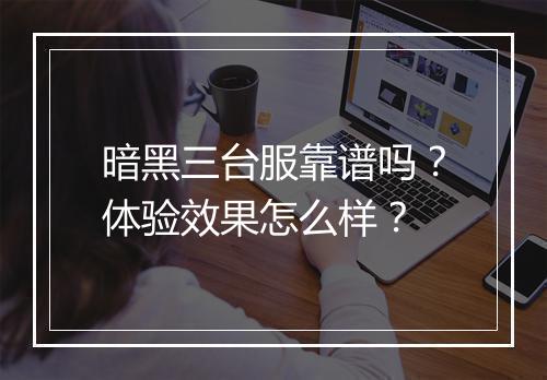 暗黑三台服靠谱吗？体验效果怎么样？