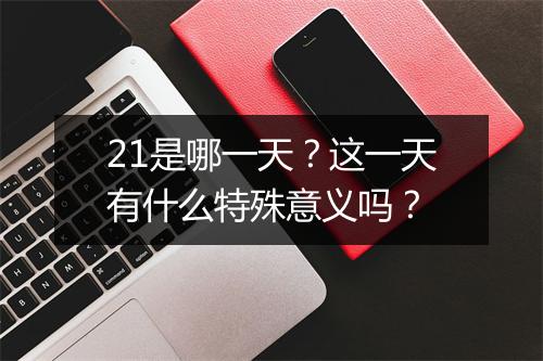 21是哪一天？这一天有什么特殊意义吗？