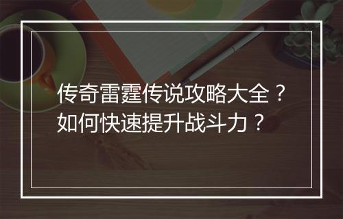 传奇雷霆传说攻略大全？如何快速提升战斗力？