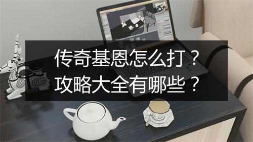 传奇基恩怎么打？攻略大全有哪些？