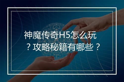 神魔传奇H5怎么玩？攻略秘籍有哪些？