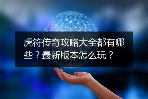 虎符传奇攻略大全都有哪些？最新版本怎么玩？