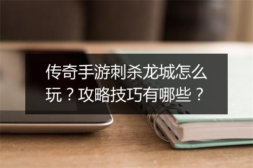 传奇手游刺杀龙城怎么玩？攻略技巧有哪些？