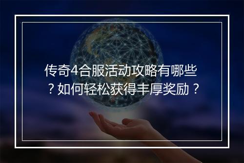 传奇4合服活动攻略有哪些？如何轻松获得丰厚奖励？