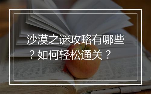 沙漠之谜攻略有哪些？如何轻松通关？