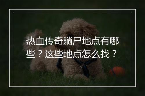 热血传奇躺尸地点有哪些？这些地点怎么找？