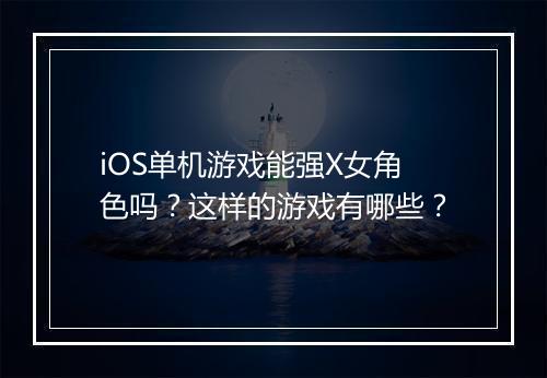 iOS单机游戏能强X女角色吗？这样的游戏有哪些？