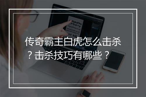 传奇霸主白虎怎么击杀？击杀技巧有哪些？
