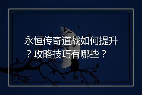 永恒传奇道战如何提升？攻略技巧有哪些？