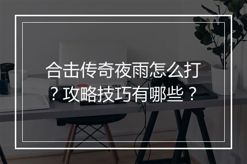 合击传奇夜雨怎么打？攻略技巧有哪些？