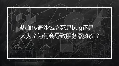 热血传奇沙城之死是bug还是人为？为何会导致服务器瘫痪？