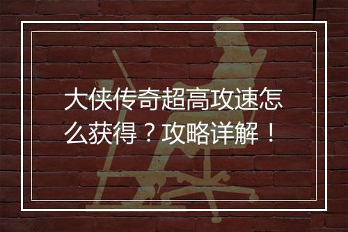 大侠传奇超高攻速怎么获得？攻略详解！