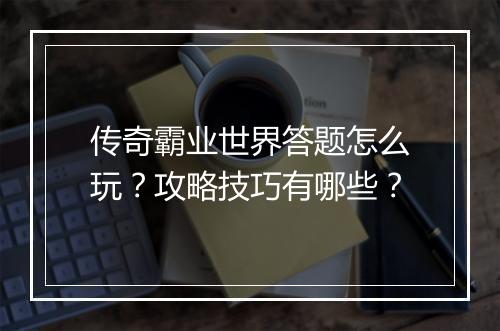 传奇霸业世界答题怎么玩？攻略技巧有哪些？