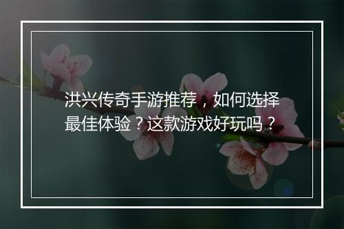 洪兴传奇手游推荐，如何选择最佳体验？这款游戏好玩吗？