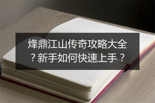 烽鼎江山传奇攻略大全？新手如何快速上手？