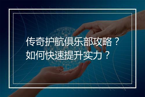 传奇护航俱乐部攻略？如何快速提升实力？