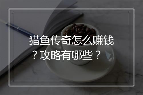 猎鱼传奇怎么赚钱？攻略有哪些？