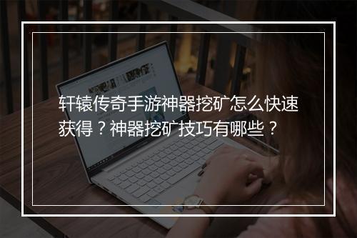 轩辕传奇手游神器挖矿怎么快速获得？神器挖矿技巧有哪些？