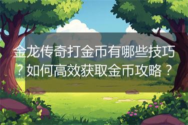 金龙传奇打金币有哪些技巧？如何高效获取金币攻略？
