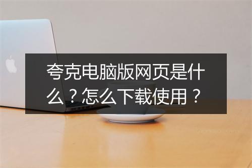 夸克电脑版网页是什么？怎么下载使用？