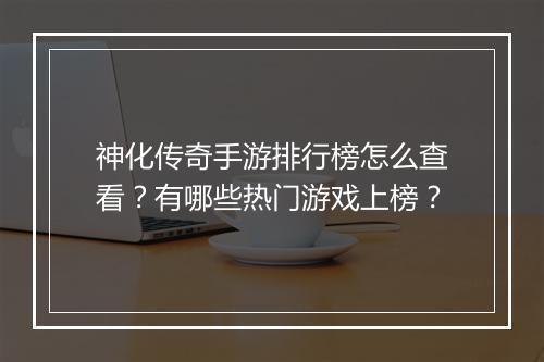 神化传奇手游排行榜怎么查看？有哪些热门游戏上榜？