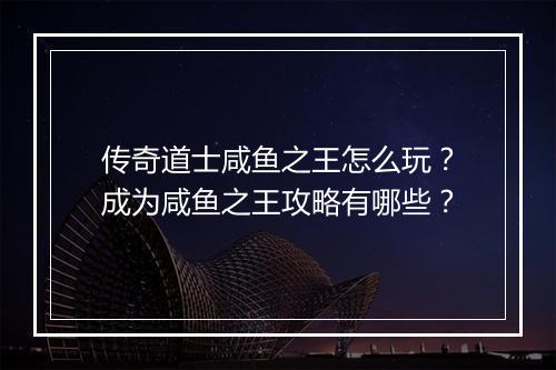传奇道士咸鱼之王怎么玩？成为咸鱼之王攻略有哪些？