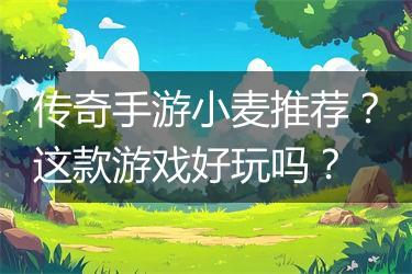 传奇手游小麦推荐？这款游戏好玩吗？
