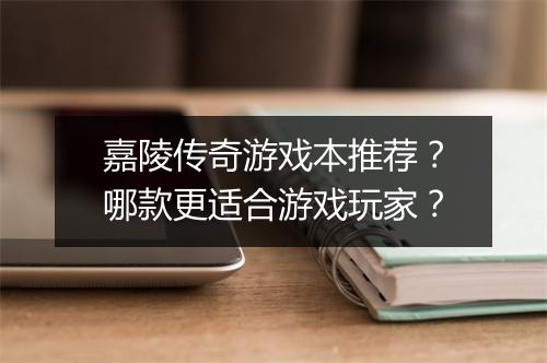 嘉陵传奇游戏本推荐？哪款更适合游戏玩家？