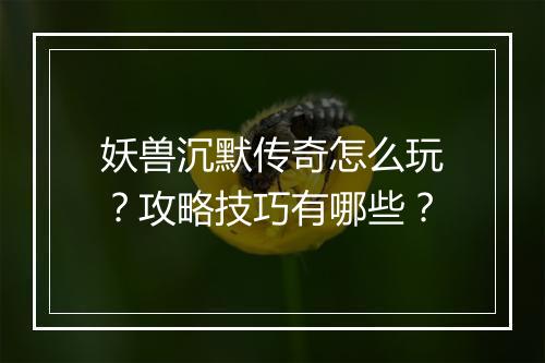 妖兽沉默传奇怎么玩？攻略技巧有哪些？