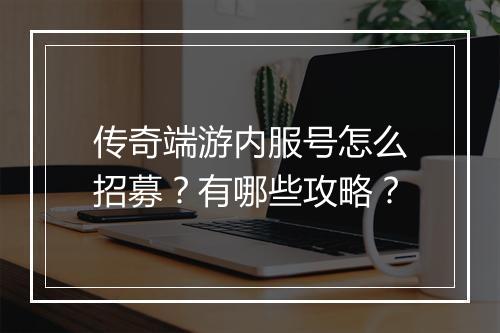 传奇端游内服号怎么招募？有哪些攻略？
